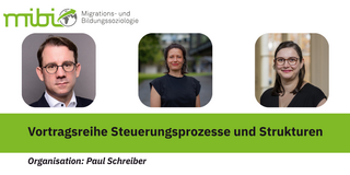 Grafik des Forschungsbereichs „Migrations- und Bildungssoziologie (mibi)“ mit drei Personenporträts der Dozent*innen. Darunter steht der Titel „Vortragsreihe Steuerungsprozesse und Strukturen“. Am unteren Rand ist die Organisationsangabe „Organisation: Paul Schreiber“ zu sehen. Das Design verwendet Grün- und Grautöne.