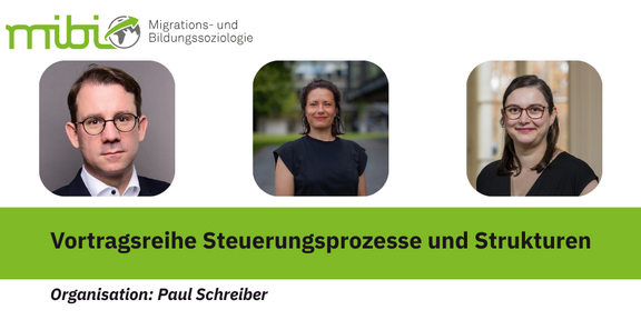 Graphic of the research area “Sociology of Migration and Education (mibi)” with three portraits of the tutors. Below this is the title in german “ Vortragsreihe Steuerungsprozesse und Strukturen.” At the bottom is the organizational information “Organization by Paul Schreiber.” The design uses shades of green and gray.