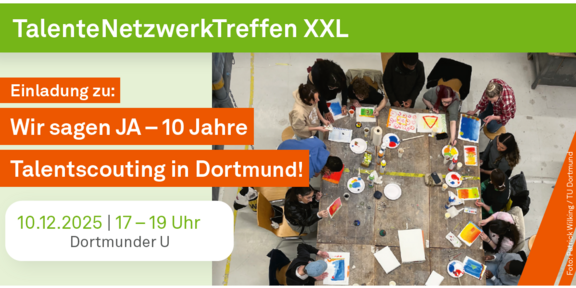 Einladungsgrafik zum „TalenteNetzwerkTreffen XXL“ von TU Dortmund und FH Dortmund. Der Titel lautet: „Wir sagen JA – 10 Jahre Talentscouting in Dortmund!“ Die Veranstaltung findet am 10.12.2025 von 17 bis 19 Uhr in der Dortmunder U statt. Rechts ist ein Foto aus der Vogelperspektive zu sehen, auf dem mehrere Personen gemeinsam an einem großen Tisch kreativ arbeiten. Unten steht „Ein Angebot des Talentscoutings am Standort Dortmund“ sowie das Logo von NRW Talentscouting.